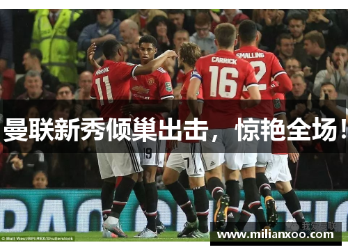 曼联新秀倾巢出击，惊艳全场！